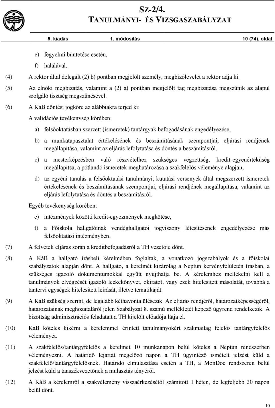 (6) A KáB döntési jogköre az alábbiakra terjed ki: A validációs tevékenység körében: a) felsőoktatásban szerzett (ismeretek) tantárgyak befogadásának engedélyezése, b) a munkatapasztalat