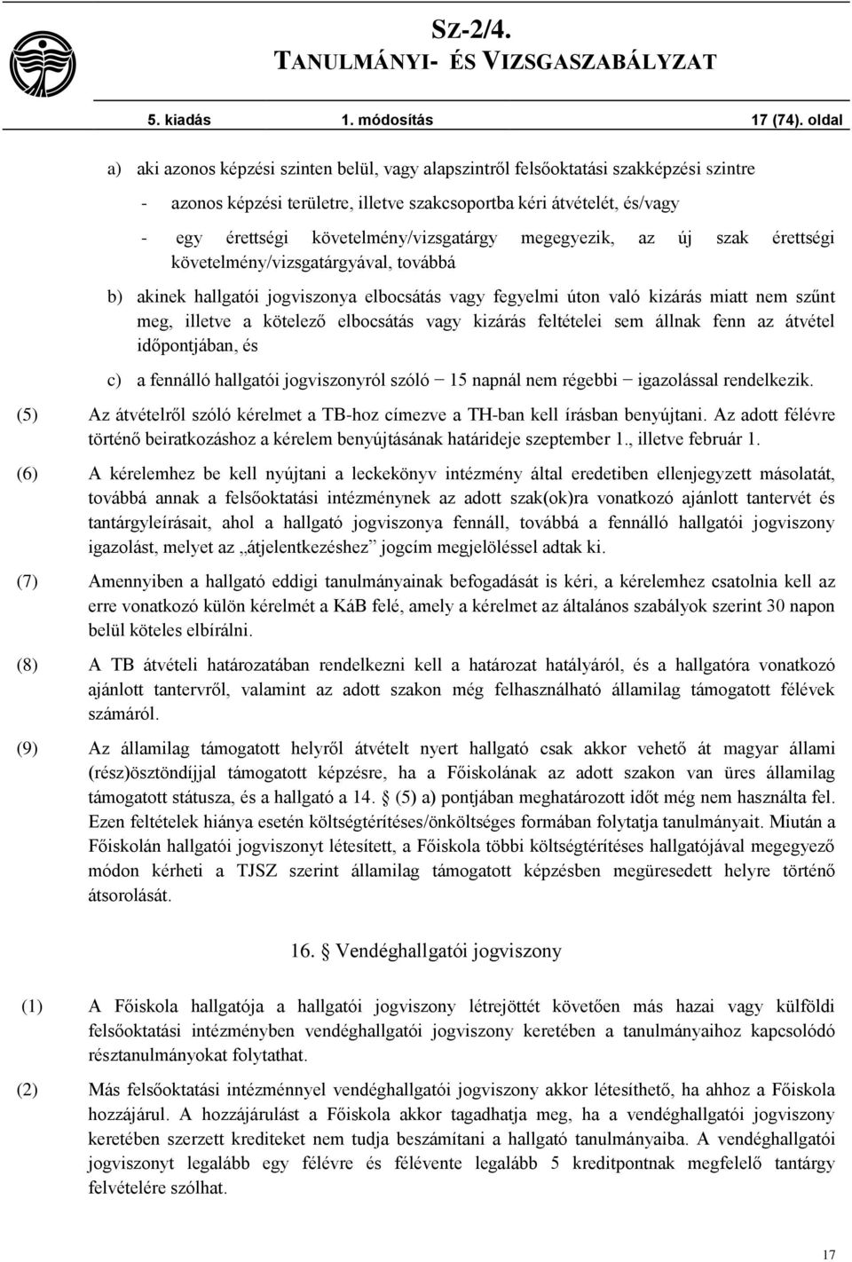 követelmény/vizsgatárgy megegyezik, az új szak érettségi követelmény/vizsgatárgyával, továbbá b) akinek hallgatói jogviszonya elbocsátás vagy fegyelmi úton való kizárás miatt nem szűnt meg, illetve a