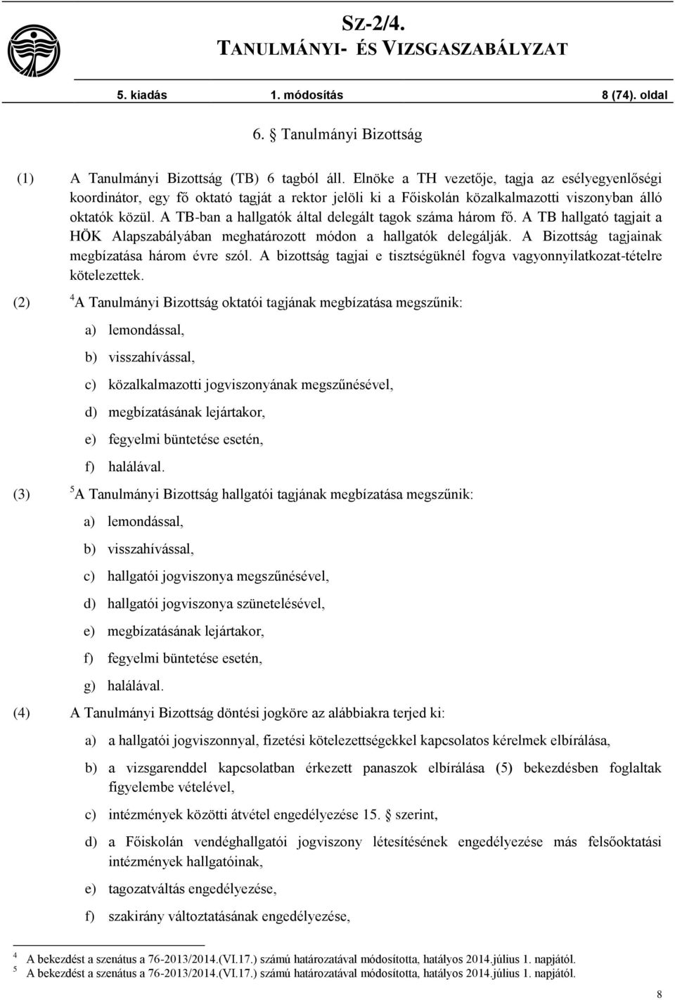 A TB-ban a hallgatók által delegált tagok száma három fő. A TB hallgató tagjait a HÖK Alapszabályában meghatározott módon a hallgatók delegálják. A Bizottság tagjainak megbízatása három évre szól.