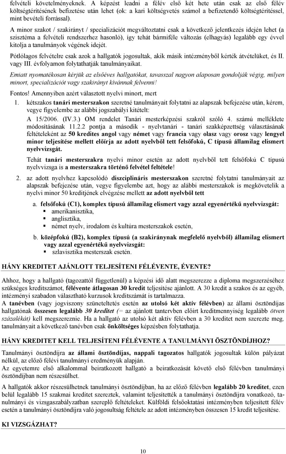 A minor szakot / szakirányt / specializációt megváltoztatni csak a következő jelentkezés idején lehet (a szisztéma a felvételi rendszerhez hasonló), így tehát bármiféle változás (elhagyás) legalább