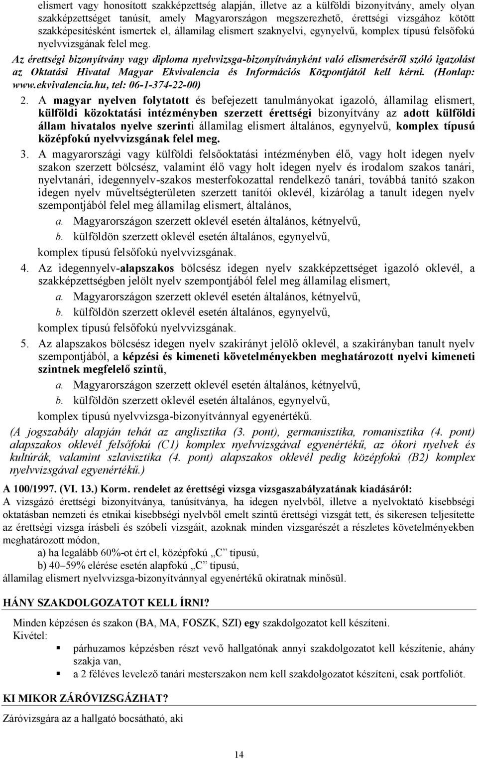 Az érettségi bizonyítvány vagy diploma nyelvvizsga-bizonyítványként való elismeréséről szóló igazolást az Oktatási Hivatal Magyar Ekvivalencia és Információs Központjától kell kérni. (Honlap: www.
