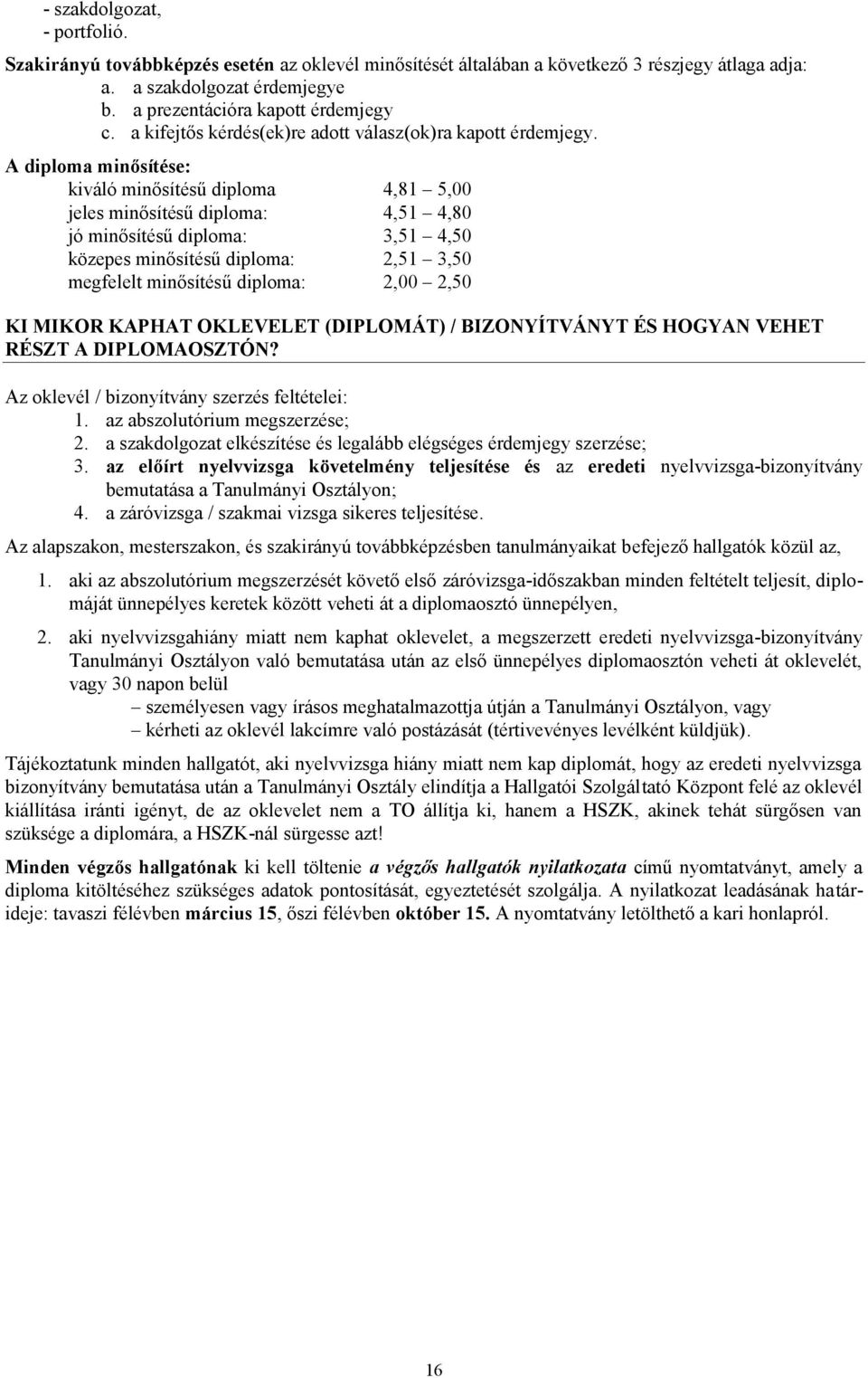 A diploma minősítése: kiváló minősítésű diploma 4,81 5,00 jeles minősítésű diploma: 4,51 4,80 jó minősítésű diploma: 3,51 4,50 közepes minősítésű diploma: 2,51 3,50 megfelelt minősítésű diploma: 2,00