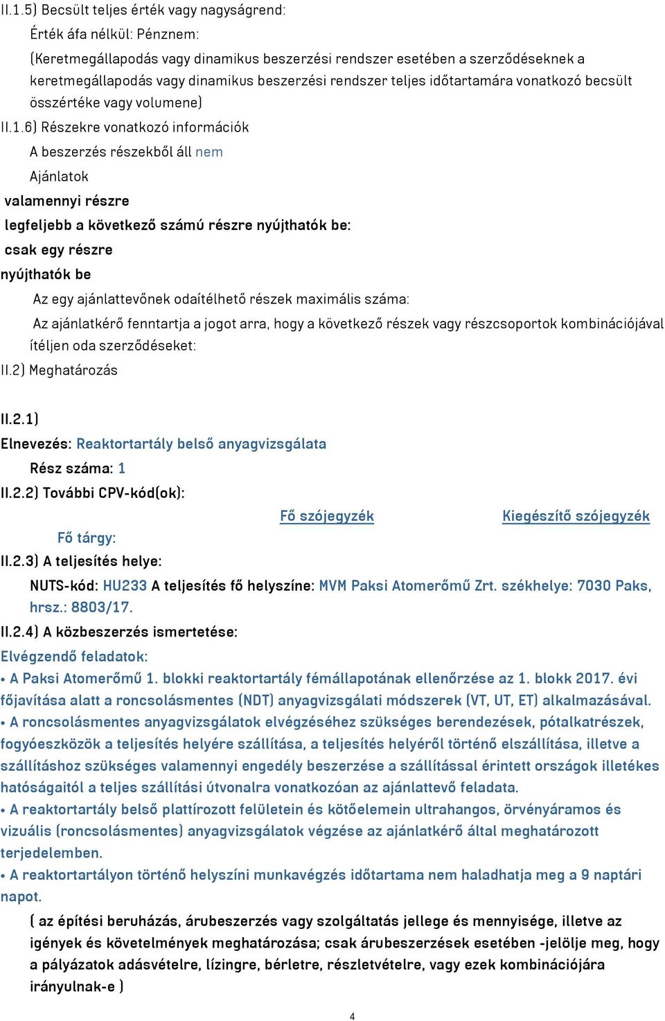 6) Részekre vonatkozó információk A beszerzés részekből áll nem Ajánlatok valamennyi részre legfeljebb a következő számú részre nyújthatók be: csak egy részre nyújthatók be Az egy ajánlattevőnek