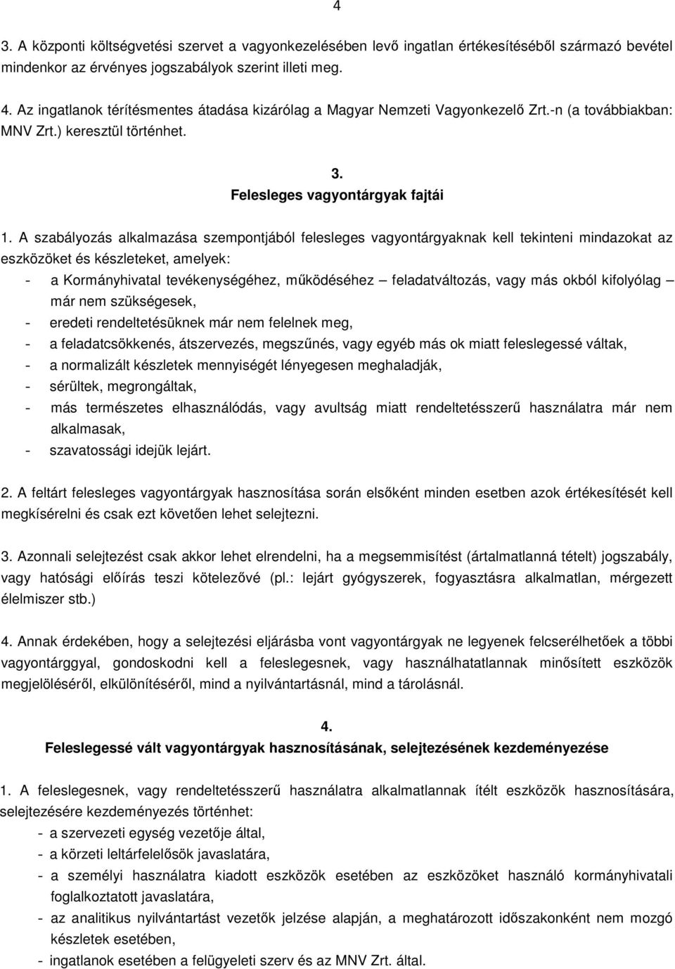 A szabályozás alkalmazása szempontjából felesleges vagyontárgyaknak kell tekinteni mindazokat az eszközöket és készleteket, amelyek: - a Kormányhivatal tevékenységéhez, működéséhez feladatváltozás,