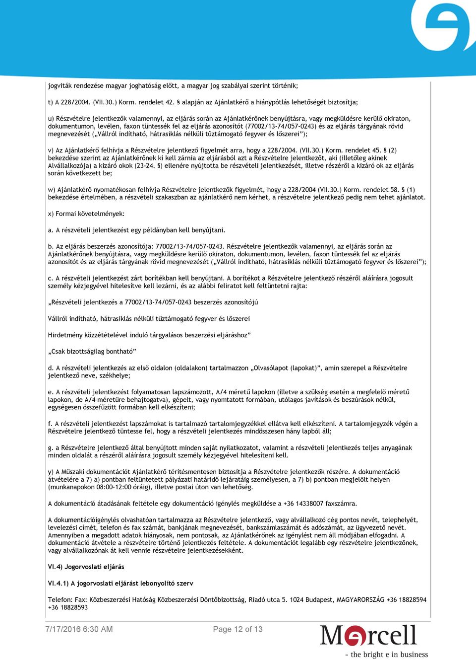 levélen, faxon tüntessék fel az eljárás azonosítót (77002/13-74/057-0243) és az eljárás tárgyának rövid megnevezését ( Vállról indítható, hátrasiklás nélküli tűztámogató fegyver és lőszerei ); v) Az