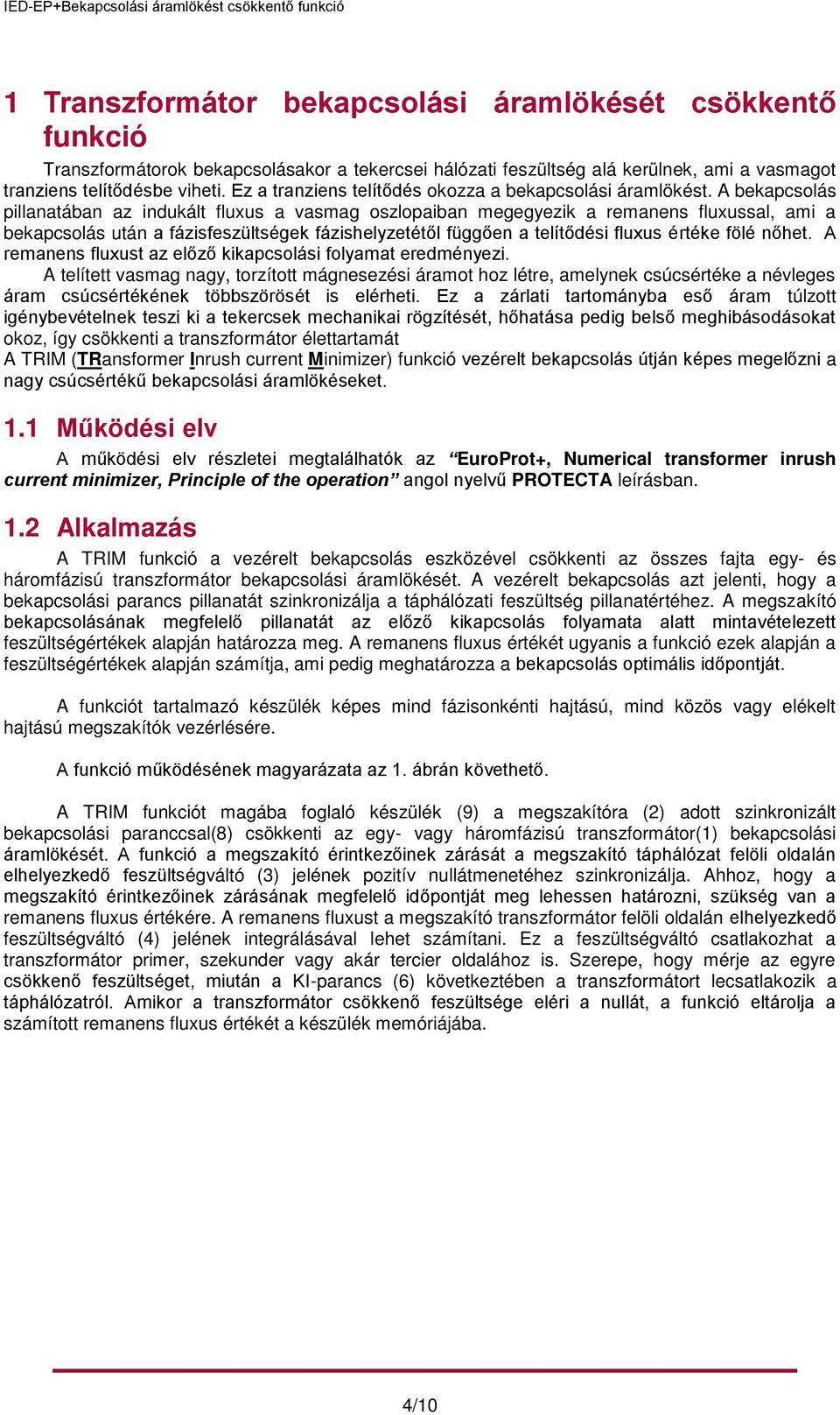A bekapcsolás pillanatában az indukált fluxus a vasmag oszlopaiban megegyezik a remanens fluxussal, ami a bekapcsolás után a fázisfeszültségek fázishelyzetétől függően a telítődési fluxus értéke fölé
