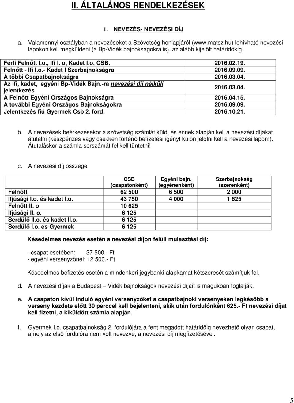 09.09. A többi Csapatbajnokságra 2016.03.04. Az ifi, kadet, egyéni Bp-Vidék Bajn.-ra nevezési díj nélküli jelentkezés 2016.03.04. A Felnőtt Egyéni Országos Bajnokságra 2016.04.15.