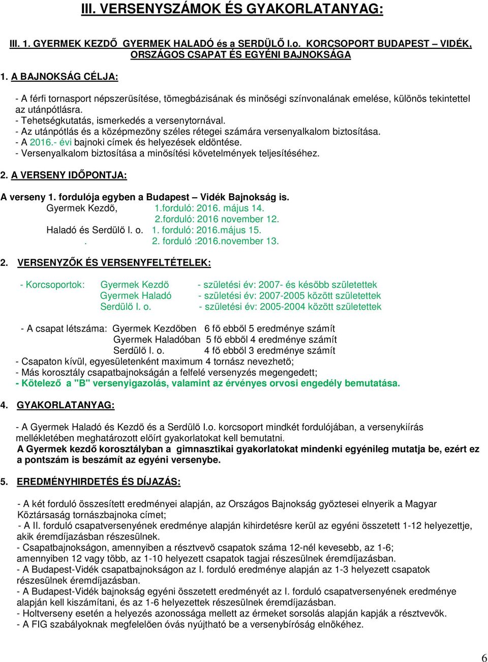 - Tehetségkutatás, ismerkedés a versenytornával. - Az utánpótlás és a középmezőny széles rétegei számára versenyalkalom biztosítása. - A 2016.- évi bajnoki címek és helyezések eldöntése.