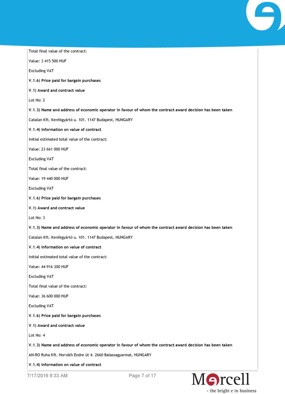 1.6) Price paid for bargain purchases V.1) Award and contract value Lot No: 3 Catalan Kft. Kerékgyártó u. 101. 1147 Budapest, HUNGARY V.1.4) Information on value of contract Initial estimated total value of the contract: Value: 44 916 300 HUF Total final value of the contract: Value: 36 600 000 HUF V.