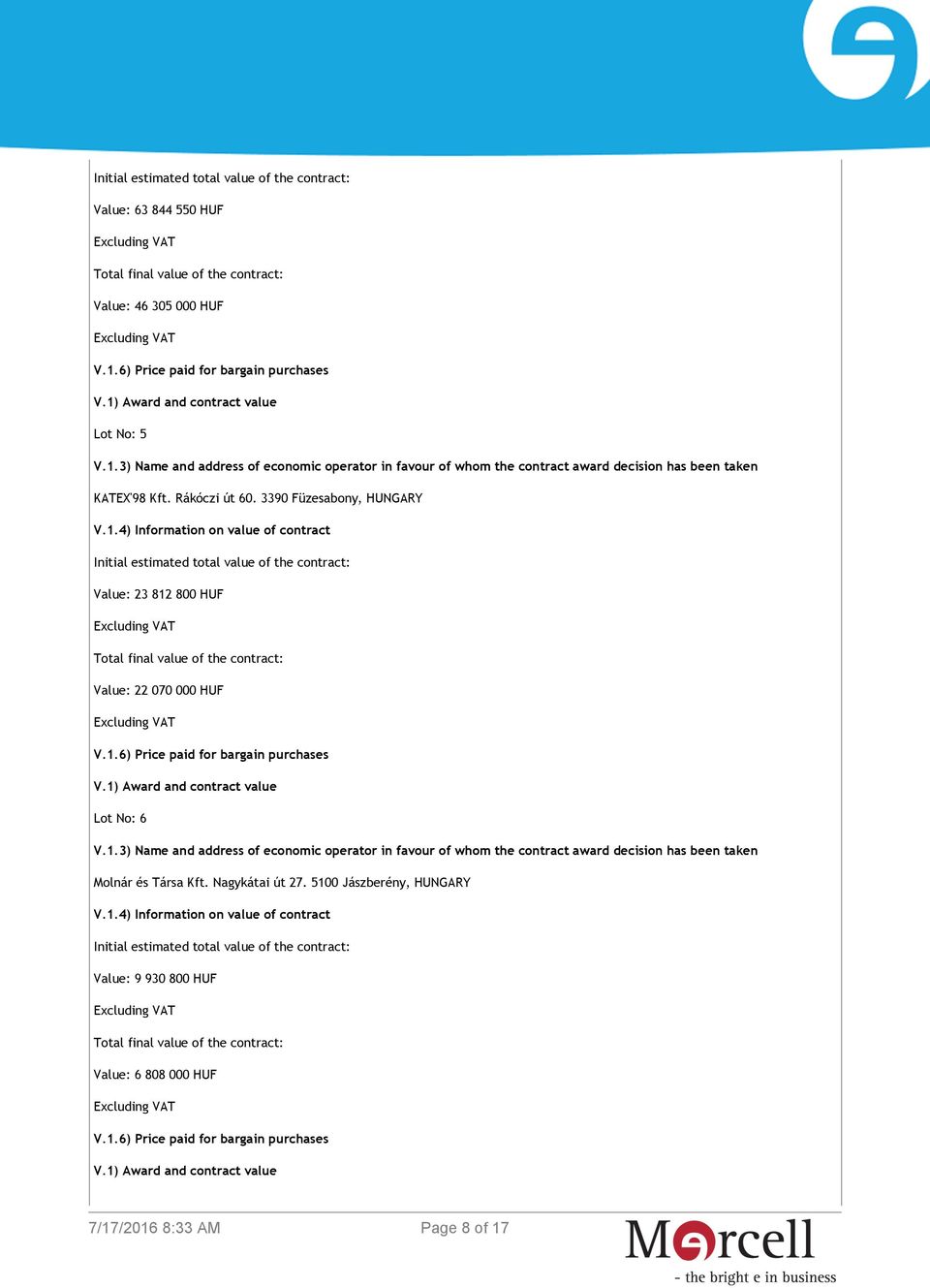 1.6) Price paid for bargain purchases V.1) Award and contract value Lot No: 6 Molnár és Társa Kft. Nagykátai út 27. 5100 Jászberény, HUNGARY V.1.4) Information on value of contract Initial estimated total value of the contract: Value: 9 930 800 HUF Total final value of the contract: Value: 6 808 000 HUF V.
