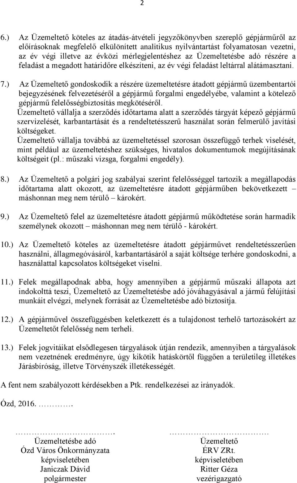 ) Az Üzemeltető gondoskodik a részére üzemeltetésre átadott gépjármű üzembentartói bejegyzésének felvezetéséről a gépjármű forgalmi engedélyébe, valamint a kötelező gépjármű felelősségbiztosítás