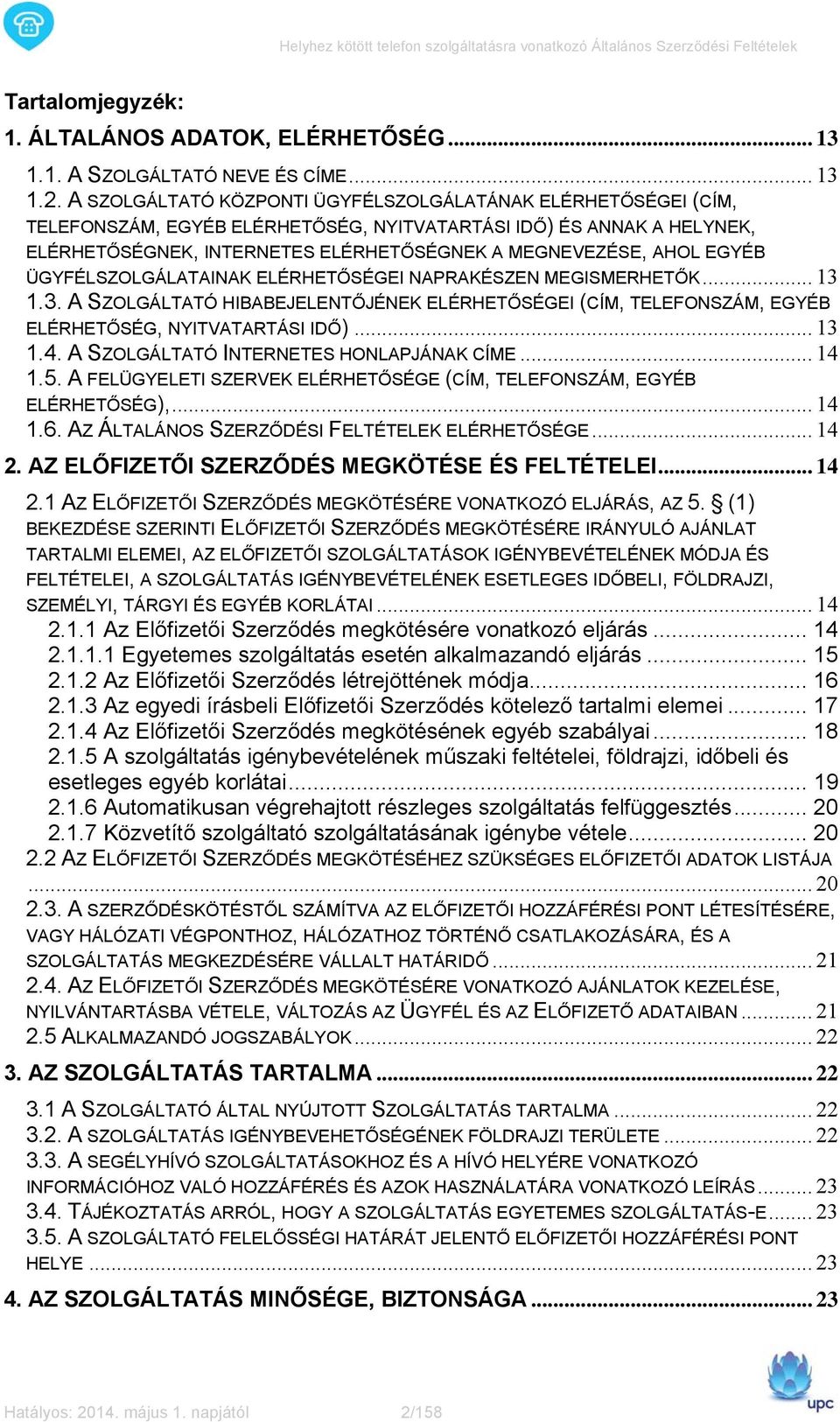 EGYÉB ÜGYFÉLSZOLGÁLATAINAK ELÉRHETŐSÉGEI NAPRAKÉSZEN MEGISMERHETŐK... 13 1.3. A SZOLGÁLTATÓ HIBABEJELENTŐJÉNEK ELÉRHETŐSÉGEI (CÍM, TELEFONSZÁM, EGYÉB ELÉRHETŐSÉG, NYITVATARTÁSI IDŐ)... 13 1.4.