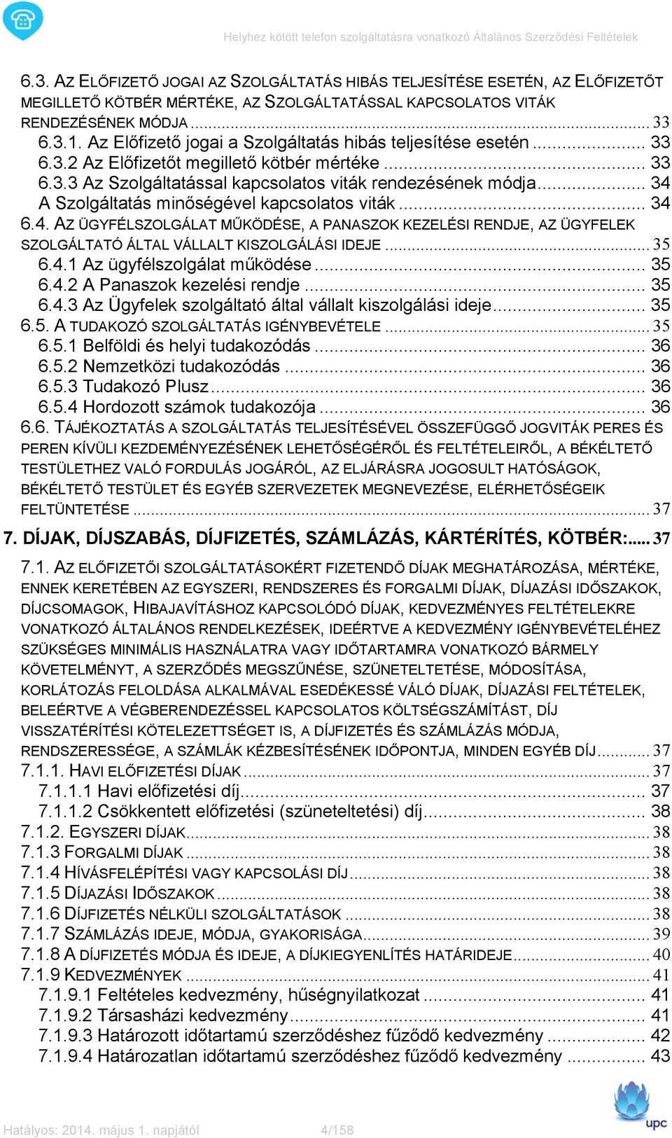 .. 34 A Szolgáltatás minőségével kapcsolatos viták... 34 6.4. AZ ÜGYFÉLSZOLGÁLAT MŰKÖDÉSE, A PANASZOK KEZELÉSI RENDJE, AZ ÜGYFELEK SZOLGÁLTATÓ ÁLTAL VÁLLALT KISZOLGÁLÁSI IDEJE... 35 6.4.1 Az ügyfélszolgálat működése.