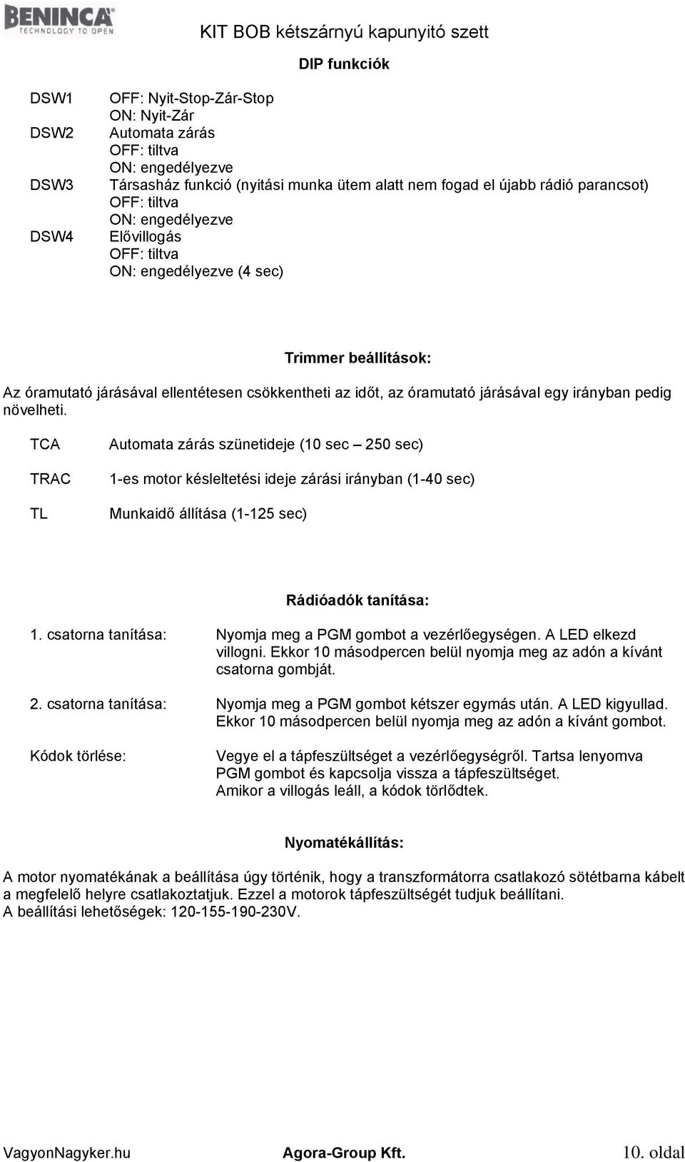 növelheti. TCA TRAC TL Automata zárás szünetideje (10 sec 250 sec) 1-es motor késleltetési ideje zárási irányban (1-40 sec) Munkaidő állítása (1-125 sec) Rádióadók tanítása: 1.