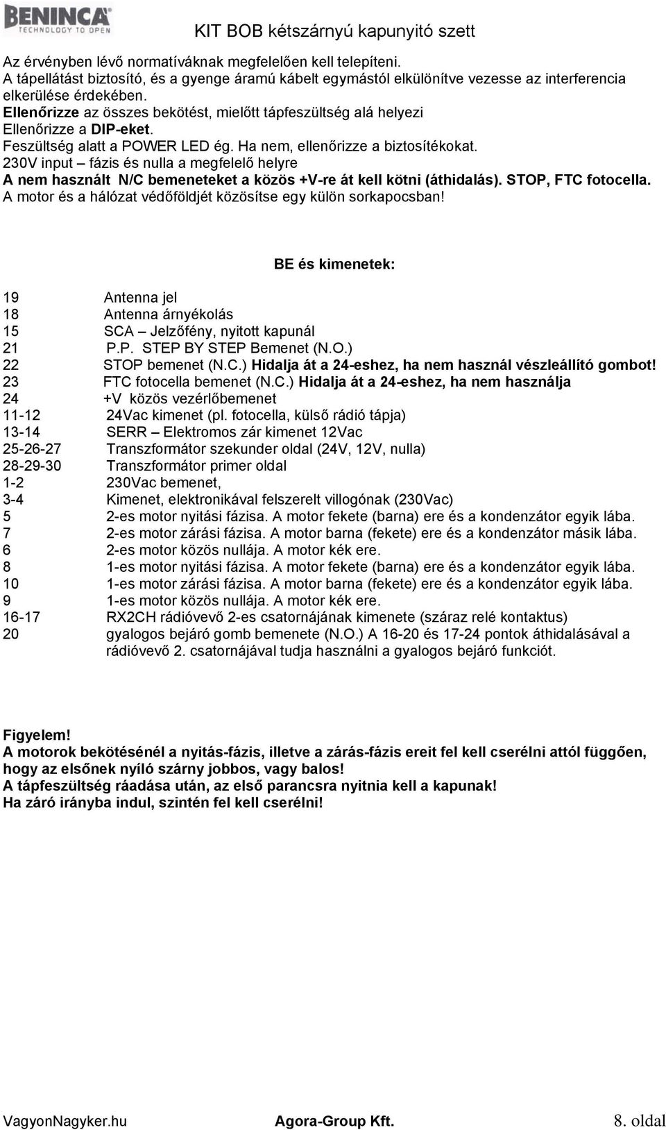 230V input fázis és nulla a megfelelő helyre A nem használt N/C bemeneteket a közös +V-re át kell kötni (áthidalás). STOP, FTC fotocella.