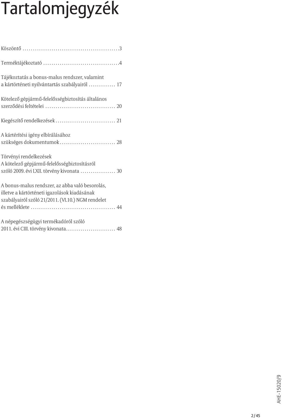 ............................ 21 A kártérítési igény elbírálásához szükséges dokumentumok........................... 28 Törvényi rendelkezések A kötelező gépjármű-felelősségbiztosításról szóló 2009.