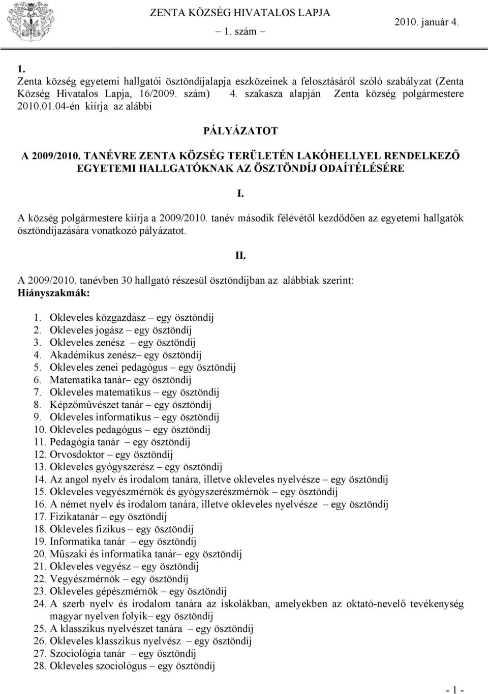 tanév második félévétől kezdődően az egyetemi hallgatók ösztöndíjazására vonatkozó pályázatot. A 2009/2010. tanévben 30 hallgató részesül ösztöndíjban az alábbiak szerint: Hiányszakmák: II.