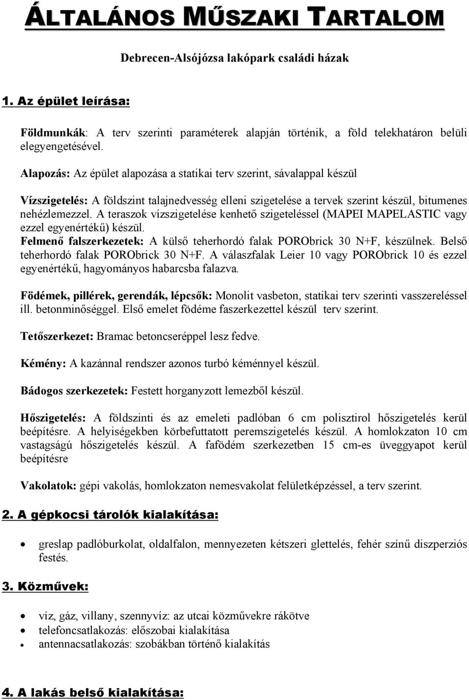 A teraszok vízszigetelése kenhető szigeteléssel (MAPEI MAPELASTIC vagy ezzel egyenértékű) készül. Felmenő falszerkezetek: A külső teherhordó falak PORObrick 30 N+F, készülnek.