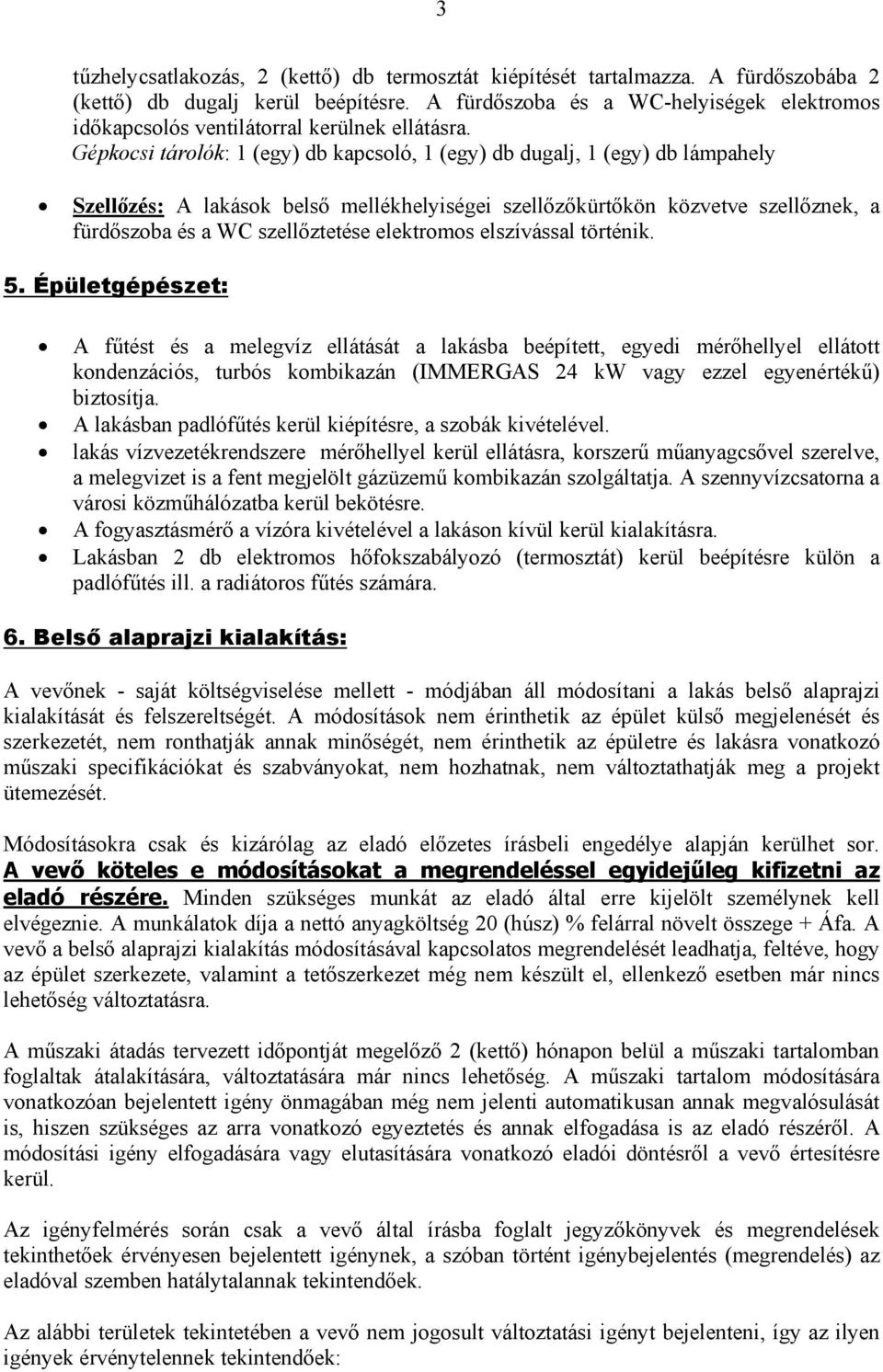 Gépkocsi tárolók: 1 (egy) db kapcsoló, 1 (egy) db dugalj, 1 (egy) db lámpahely Szellőzés: A lakások belső mellékhelyiségei szellőzőkürtőkön közvetve szellőznek, a fürdőszoba és a WC szellőztetése