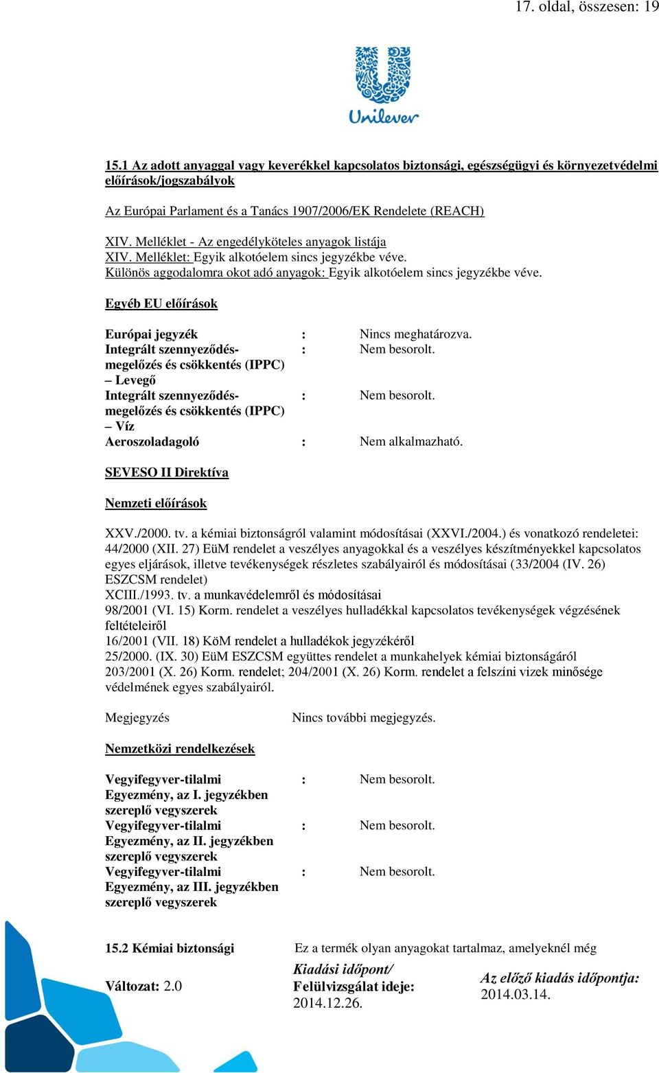 Melléklet - Az engedélyköteles anyagok listája XIV. Melléklet: Egyik alkotóelem sincs jegyzékbe véve. Különös aggodalomra okot adó anyagok: Egyik alkotóelem sincs jegyzékbe véve.