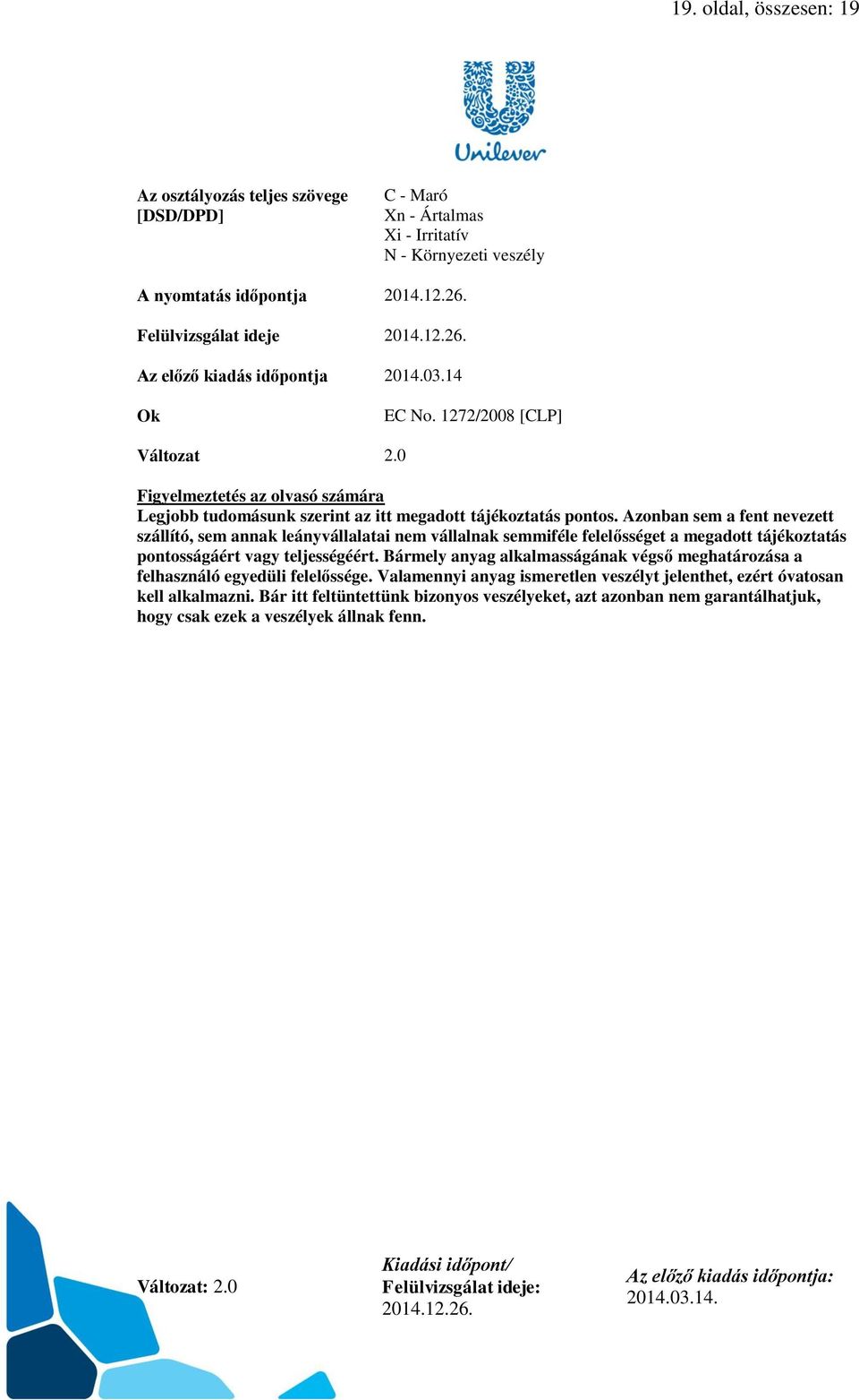 Azonban sem a fent nevezett szállító, sem annak leányvállalatai nem vállalnak semmiféle felelősséget a megadott tájékoztatás pontosságáért vagy teljességéért.