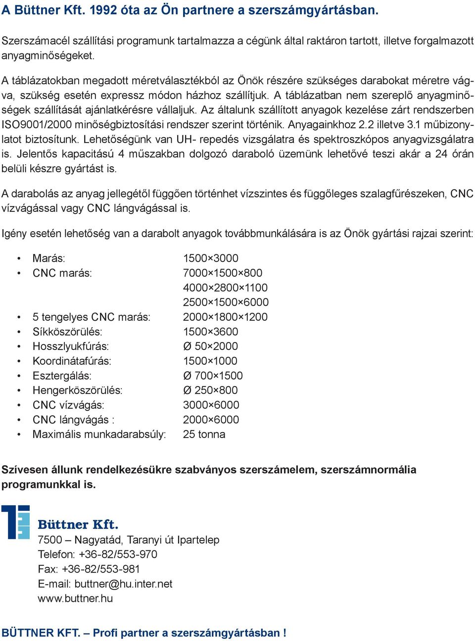 A táblázatban nem szereplő anyagminőségek szállítását ajánlatkérésre vállaljuk. Az általunk szállított anyagok kezelése zárt rendszerben ISO9001/2000 minőségbiztosítási rendszer szerint történik.