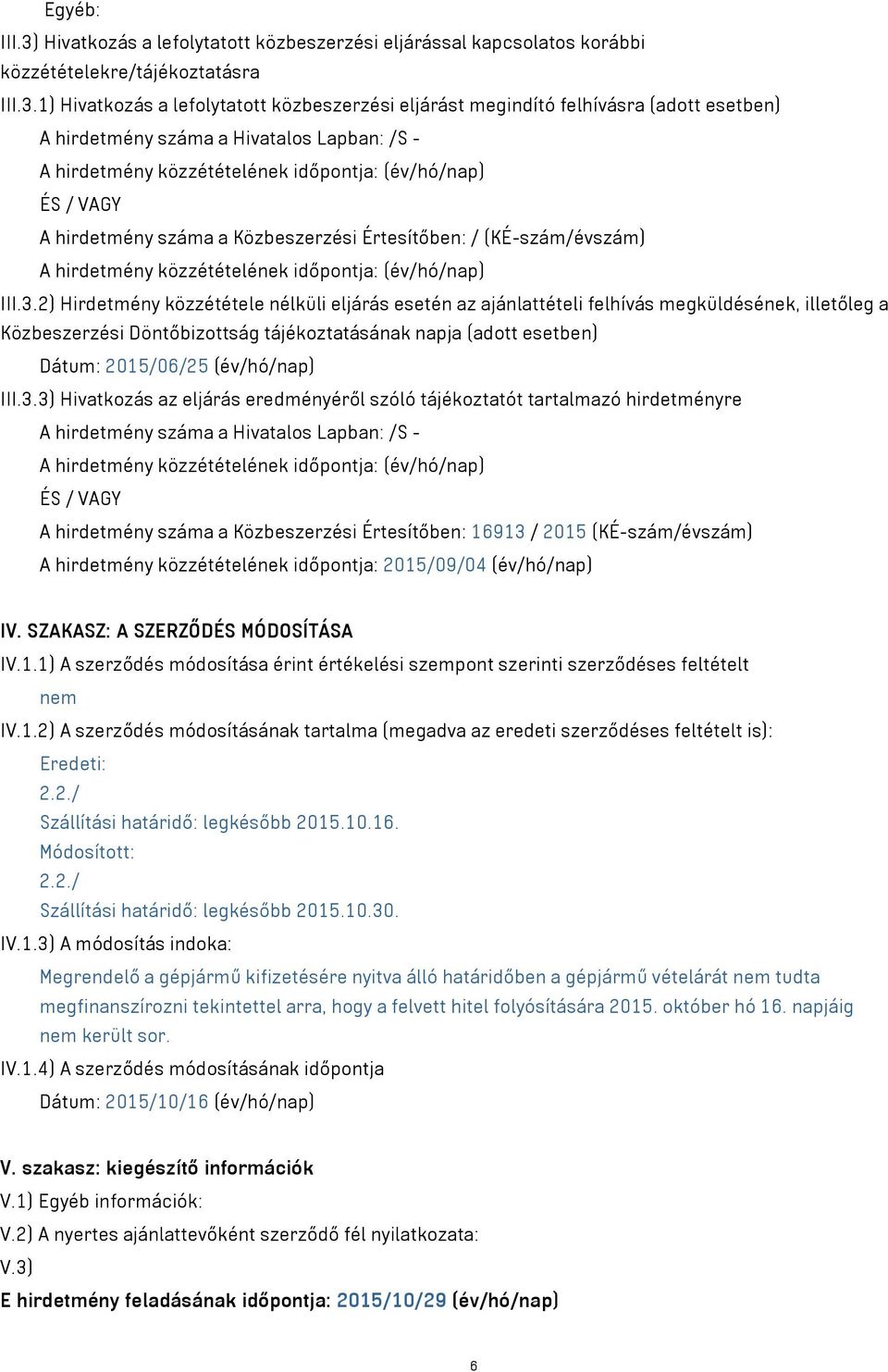 1) Hivatkozás a lefolytatott közbeszerzési eljárást megindító felhívásra (adott esetben) A hirdetmény száma a Hivatalos Lapban: /S - A hirdetmény közzétételének időpontja: (év/hó/nap) ÉS / VAGY A