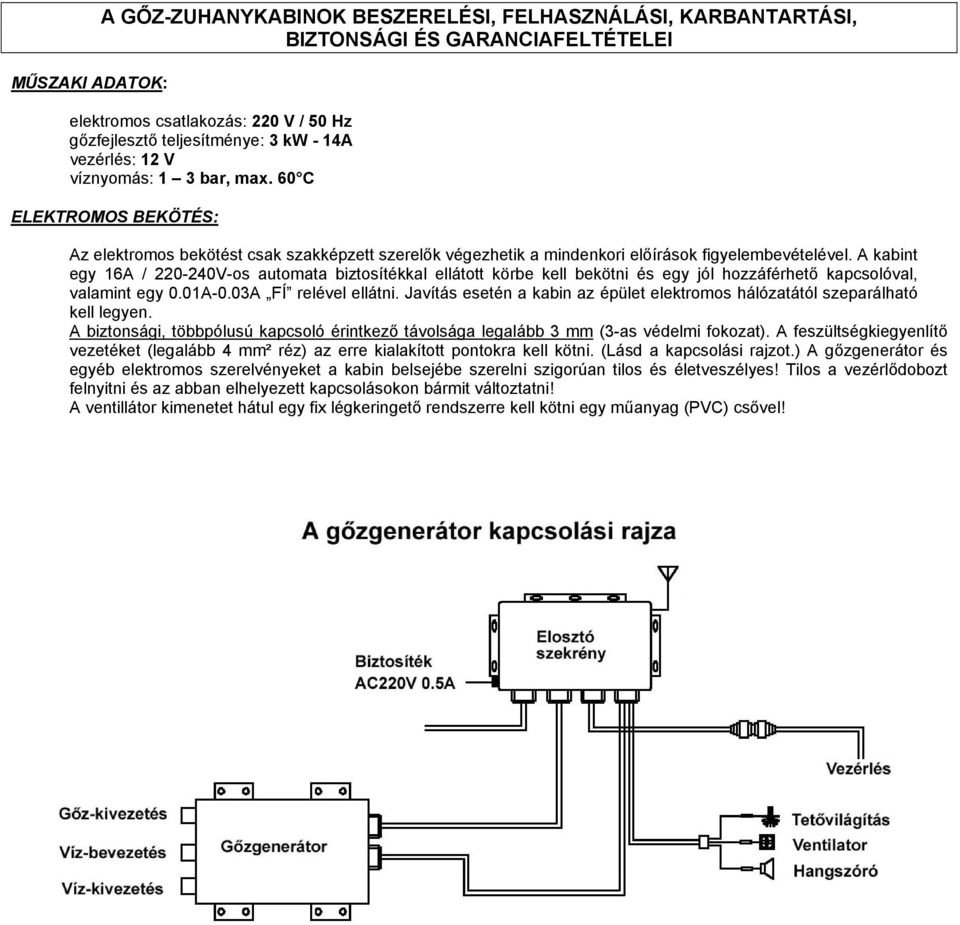 A kabint egy 16A / 220-240V-os automata biztosítékkal ellátott körbe kell bekötni és egy jól hozzáférhető kapcsolóval, valamint egy 0.01A-0.03A FÍ relével ellátni.
