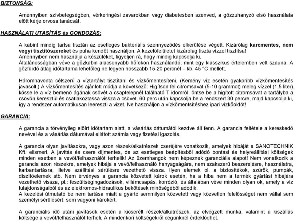 Kizárólag karcmentes, nem vegyi tisztítószereket és puha kendőt használjon. A kezelőfelületet kizárólag tiszta vízzel tisztítsa!