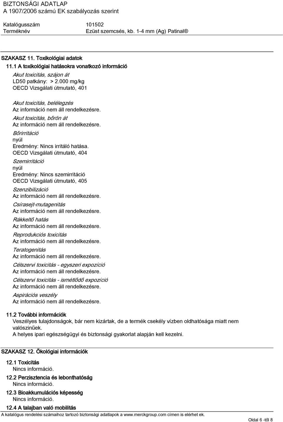 OECD Vizsgálati útmutató, 404 Szemirritáció nyúl Eredmény: Nincs szemirritáció OECD Vizsgálati útmutató, 405 Szenzibilizáció Csírasejt-mutagenitás Rákkeltő hatás Reprodukciós toxicitás Teratogenitás