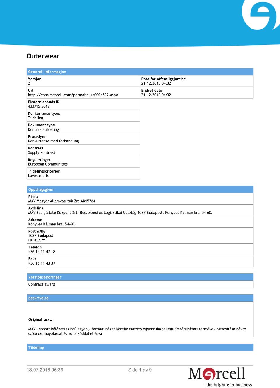 Tildelingskriterier Laveste pris Dato for offentliggjørelse 21.12.2013 04:32 Endret dato 21.12.2013 04:32 Oppdragsgiver Firma MÁV Magyar Államvasutak Zrt.AK15784 Avdeling MÁV Szolgáltató Központ Zrt.