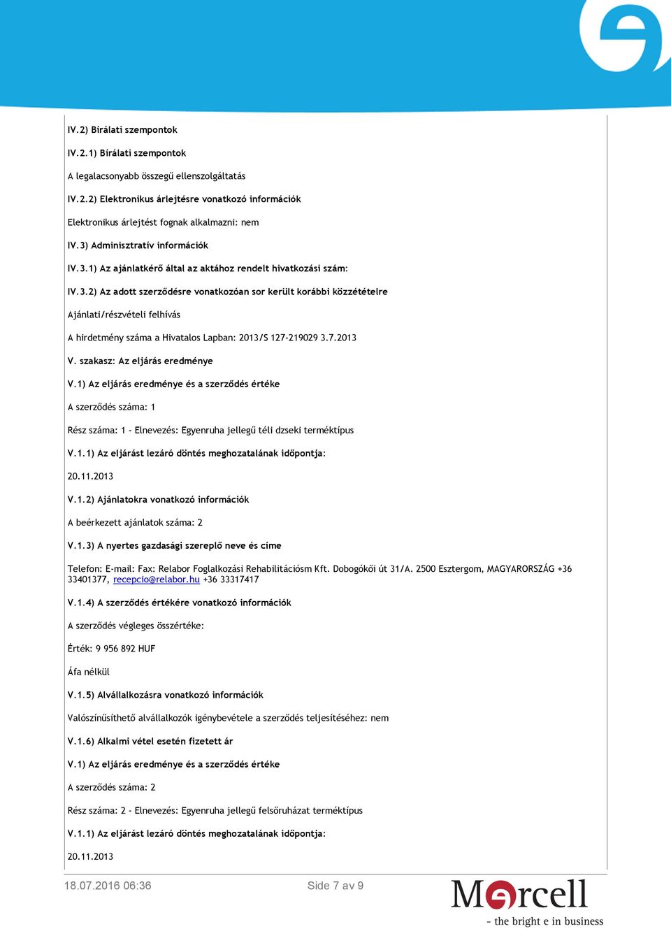 7.2013 V. szakasz: Az eljárás eredménye V.1) Az eljárás eredménye és a szerződés értéke A szerződés száma: 1 Rész száma: 1 - Elnevezés: Egyenruha jellegű téli dzseki terméktípus V.1.1) Az eljárást lezáró döntés meghozatalának időpontja: 20.