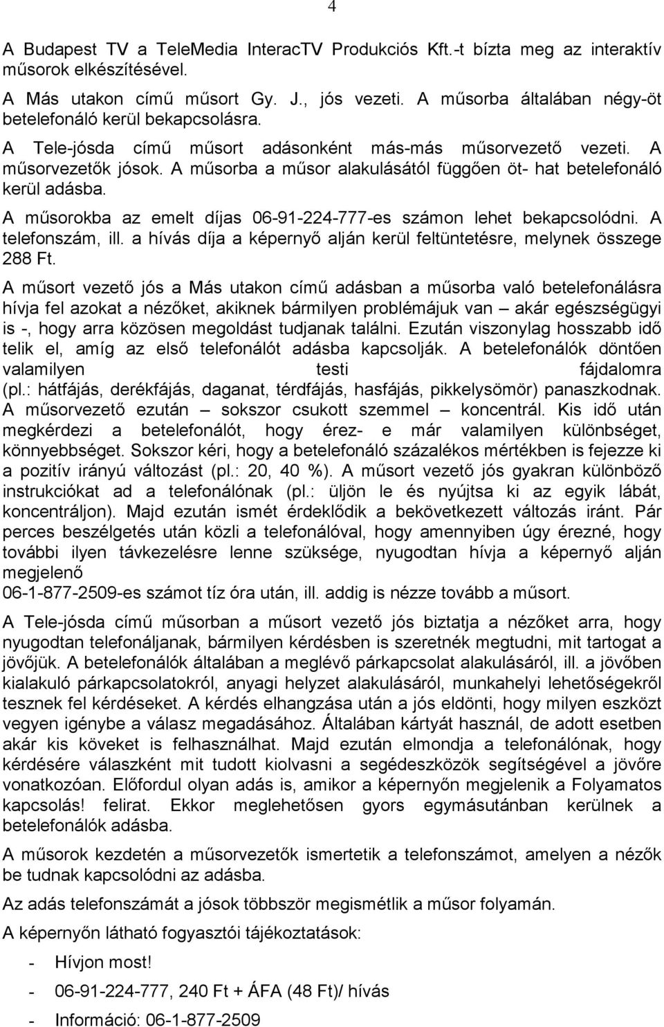 A mősorba a mősor alakulásától függıen öt- hat betelefonáló kerül adásba. A mősorokba az emelt díjas 06-91-224-777-es számon lehet bekapcsolódni. A telefonszám, ill.