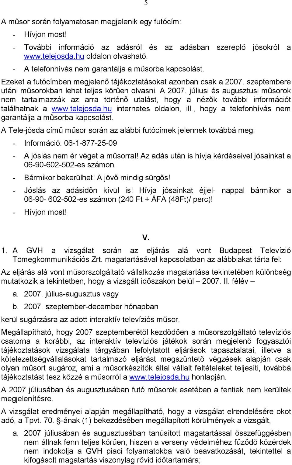 júliusi és augusztusi mősorok nem tartalmazzák az arra történı utalást, hogy a nézık további információt találhatnak a www.telejosda.hu internetes oldalon, ill.