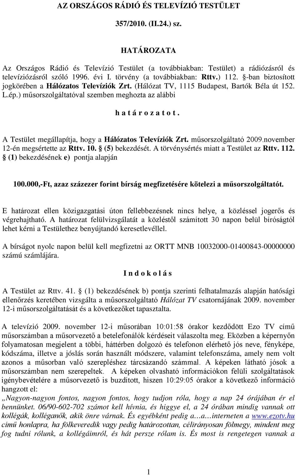 ) műsorszolgáltatóval szemben meghozta az alábbi határozatot. A Testület megállapítja, hogy a Hálózatos Televíziók Zrt. műsorszolgáltató 2009.november 12-én megsértette az Rttv. 10. (5) bekezdését.