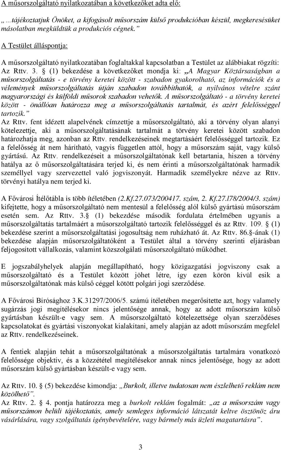 (1) bekezdése a következőket mondja ki: A Magyar Köztársaságban a műsorszolgáltatás - e törvény keretei között - szabadon gyakorolható, az információk és a vélemények műsorszolgáltatás útján szabadon
