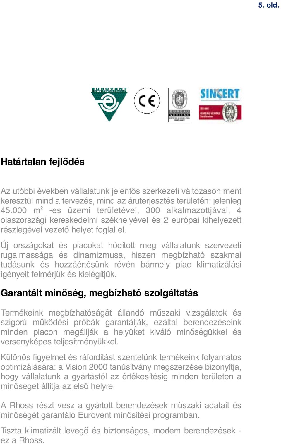 Új országokat és piacokat hódított meg vállalatunk szervezeti rugalmassága és dinamizmusa, hiszen megbízható szakmai tudásunk és hozzáértésünk révén bármely piac klimatizálási igényeit felmérjük és