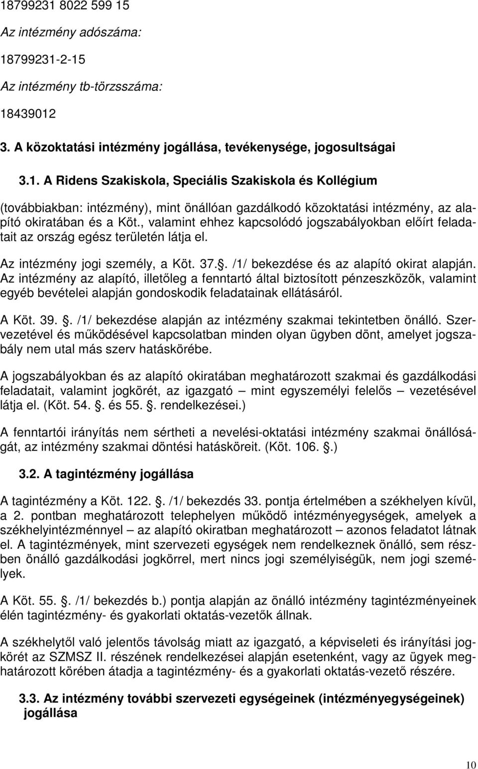 Az intézmény az alapító, illetőleg a fenntartó által biztosított pénzeszközök, valamint egyéb bevételei alapján gondoskodik feladatainak ellátásáról. A Köt. 39.