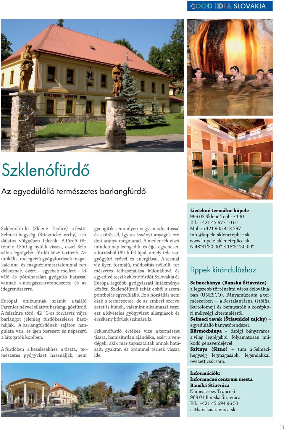 Az unikális, melegvizű gyógyforrások magas kalcium- és magnéziumtartalommal rendelkeznek, ezért egyebek mellett kiváló és pótolhatalan gyógyító hatással vannak a mozgásszervrendszerre és az