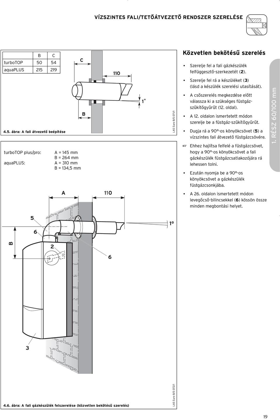Szerelje fel a fali gázkészülék felfüggesztő-szerkezetét (2). Szerelje fel rá a készüléket (3) (lásd a készülék szerelési utasítását).