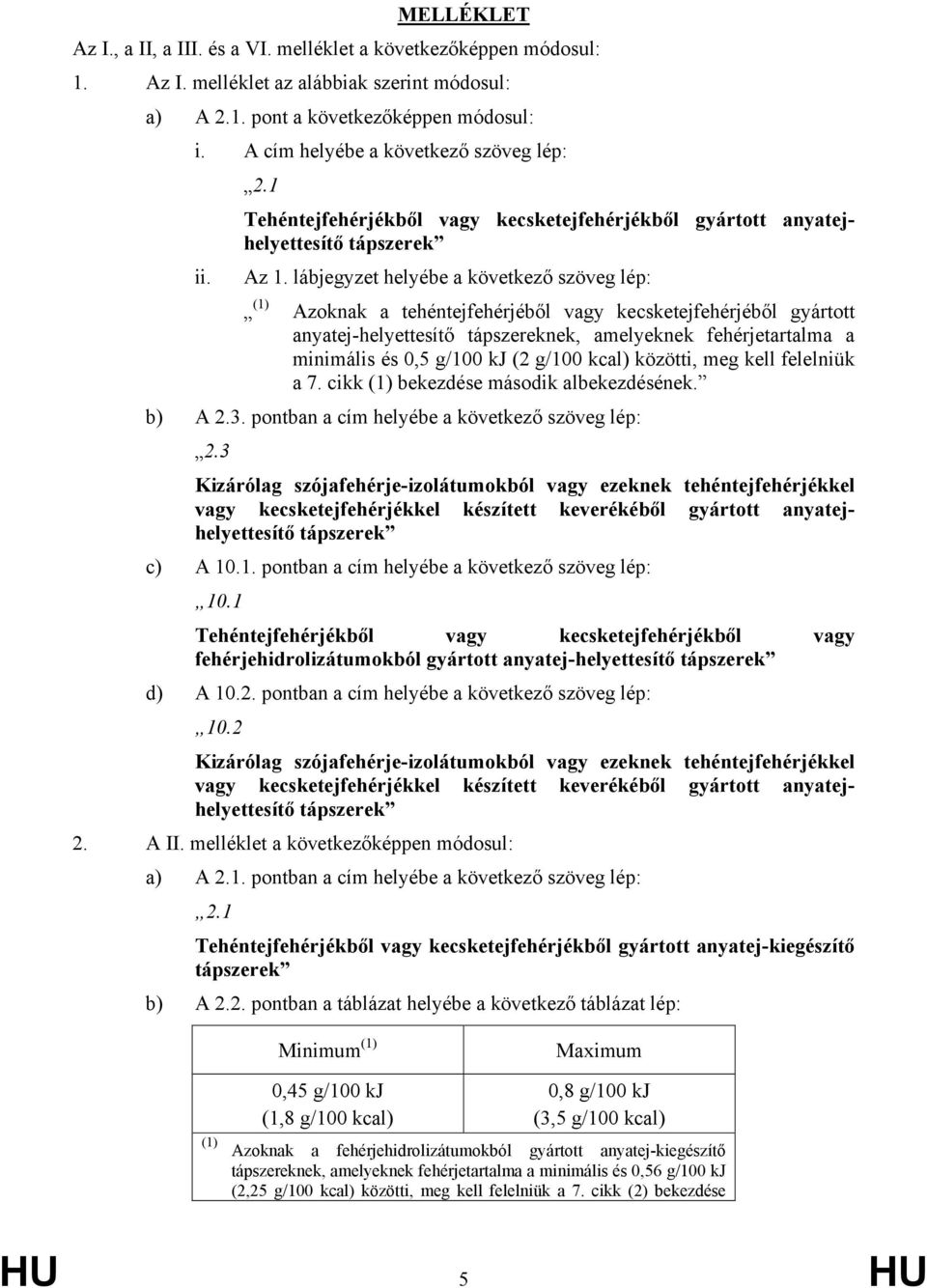 lábjegyzet helyébe a következő szöveg lép: (1) Azoknak a tehéntejfehérjéből vagy kecsketejfehérjéből gyártott anyatej-helyettesítő tápszereknek, amelyeknek fehérjetartalma a minimális és 0,5 g/100 kj