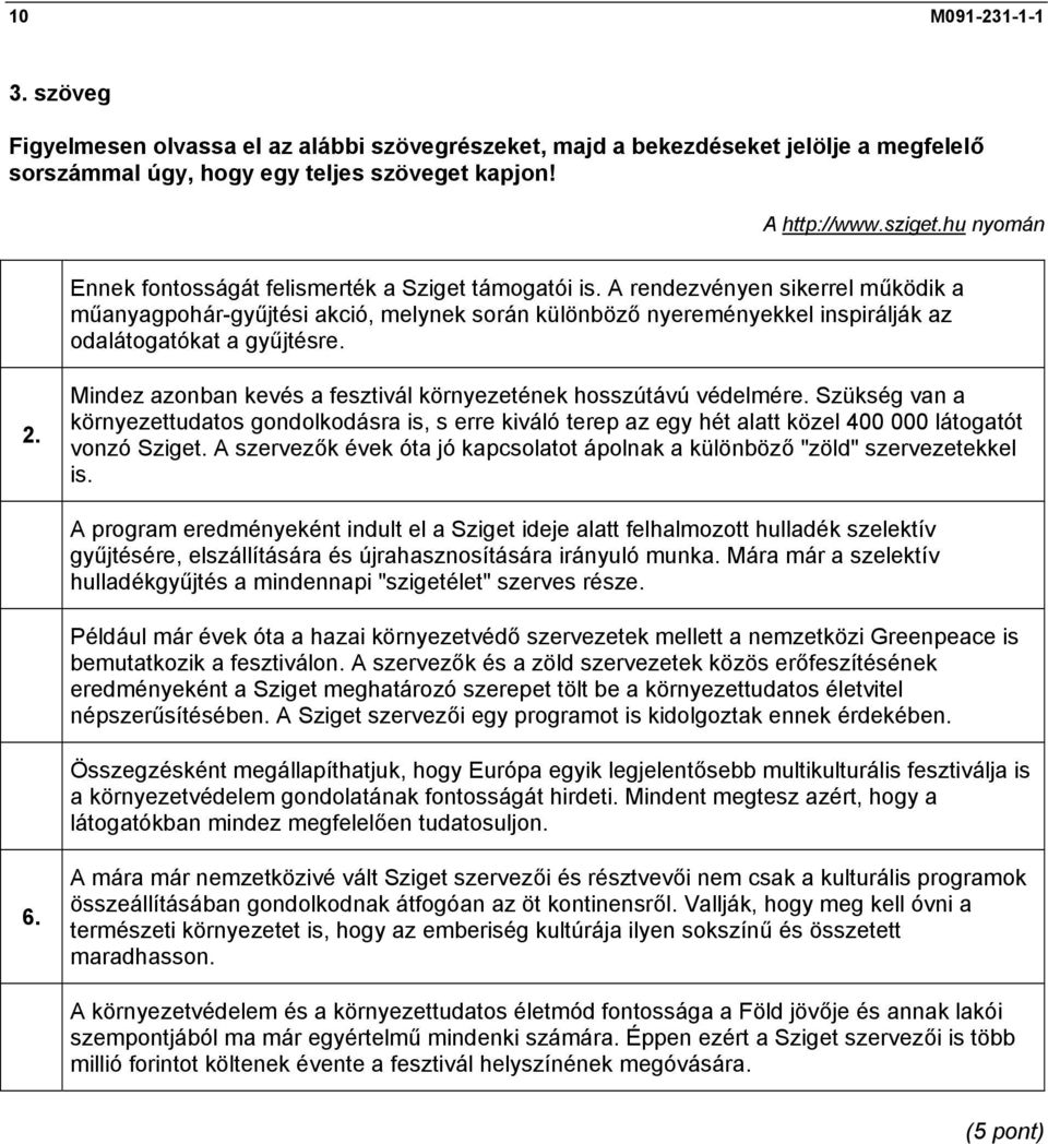 A rendezvényen sikerrel működik a műanyagpohár-gyűjtési akció, melynek során különböző nyereményekkel inspirálják az odalátogatókat a gyűjtésre. 2.