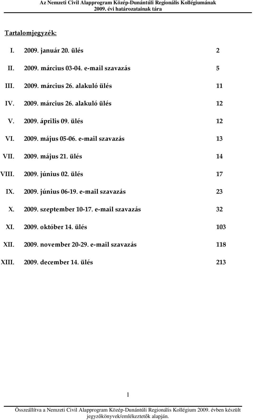 ülés 17 IX. 2009. június 06-19. e-mail szavazás 23 X. 2009. szeptember 10-17. e-mail szavazás 32 XI. 2009. október 14. ülés 103 XII. 2009. november 20-29.