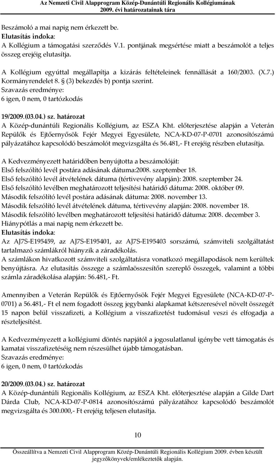 Szavazás eredménye: 6, 0 nem, 0 tartózkodás 19/2009.(03.04.) sz. határozat A Közép-dunántúli Kollégium, az ESZA Kht. Veterán Repülők és Ejtőernyősök Fejér Megyei e, 07-P-0701 megvizsgálta és 56.