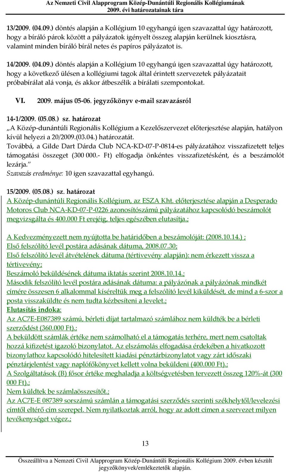 ) döntés alapján a Kollégium 10 egyhangú úgy határozott, hogy a bíráló párok között a pályázatok igényelt összeg alapján kerülnek kiosztásra, valamint minden bíráló bírál netes és papíros pályázatot