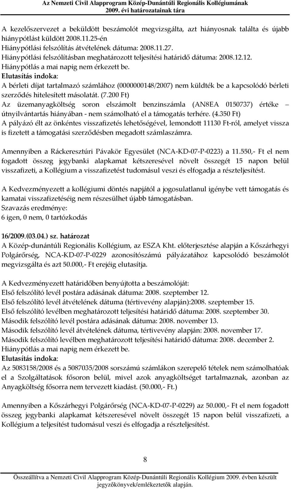 Elutasítás indoka: A bérleti díjat tartalmazó számlához (0000000148/2007) nem küldték be a kapcsolódó bérleti szerződés hitelesített másolatát. (7.
