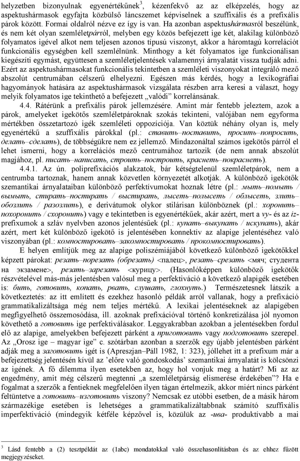 Ha azonban aspektushármasról beszélünk, és nem két olyan szemléletpárról, melyben egy közös befejezett ige két, alakilag különböző folyamatos igével alkot nem teljesen azonos típusú viszonyt, akkor a