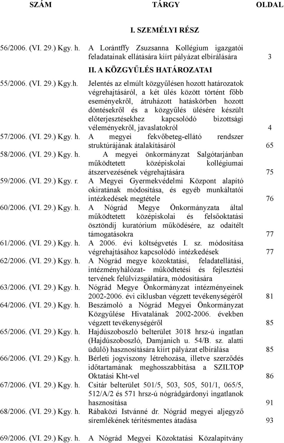 Jelentés az elmúlt közgyűlésen hozott határozatok végrehajtásáról, a két ülés között történt főbb eseményekről, átruházott hatáskörben hozott döntésekről és a közgyűlés ülésére készült
