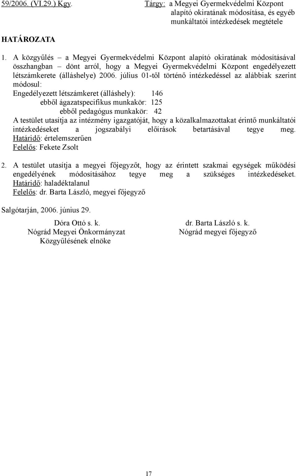 július 01-től történő intézkedéssel az alábbiak szerint módosul: Engedélyezett létszámkeret (álláshely): 146 ebből ágazatspecifikus munkakör: 125 ebből pedagógus munkakör: 42 A testület utasítja az