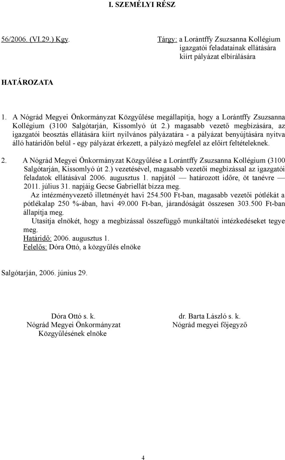 ) magasabb vezető megbízására, az igazgatói beosztás ellátására kiírt nyilvános pályázatára - a pályázat benyújtására nyitva álló határidőn belül - egy pályázat érkezett, a pályázó megfelel az előírt